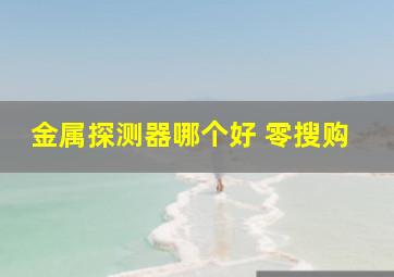 金属探测器哪个好 零搜购